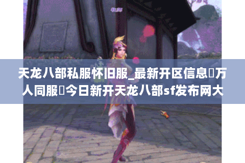 天龙八部私服怀旧服_最新开区信息▷万人同服◁今日新开天龙八部sf发布网大全 天龙八部私服怀旧服_最新开区信息▷万人同服◁今日新开天龙八部sf发布网大全