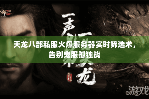 天龙八部私服火爆服务器实时筛选术,告别鬼服孤独战 天龙八部私服火爆服务器实时筛选术,告别鬼服孤独战