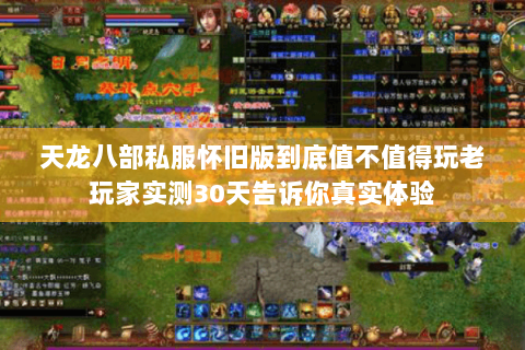 天龙八部私服怀旧版到底值不值得玩老玩家实测30天告诉你真实体验 天龙八部私服怀旧版到底值不值得玩老玩家实测30天告诉你真实体验