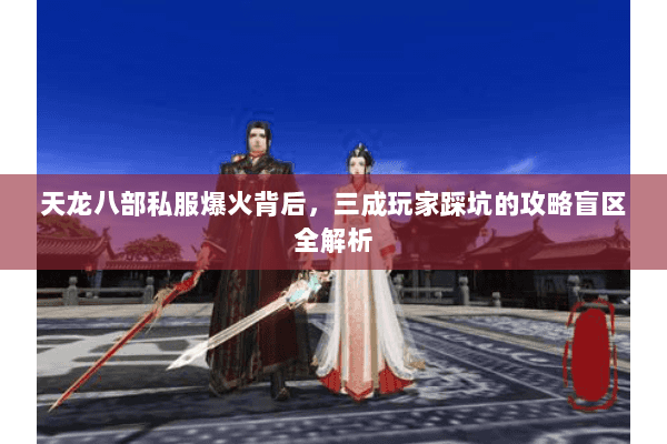 天龙八部私服爆火背后,三成玩家踩坑的攻略盲区全解析 天龙八部私服爆火背后,三成玩家踩坑的攻略盲区全解析