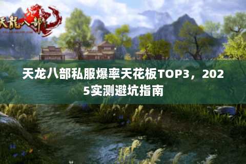 天龙八部私服爆率天花板TOP3,2025实测避坑指南 天龙八部私服爆率天花板TOP3,2025实测避坑指南