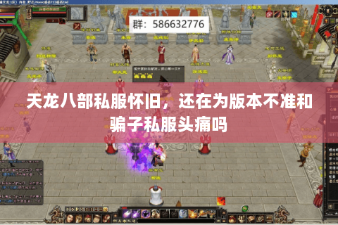 天龙八部私服怀旧,还在为版本不准和骗子私服头痛吗 天龙八部私服怀旧,还在为版本不准和骗子私服头痛吗