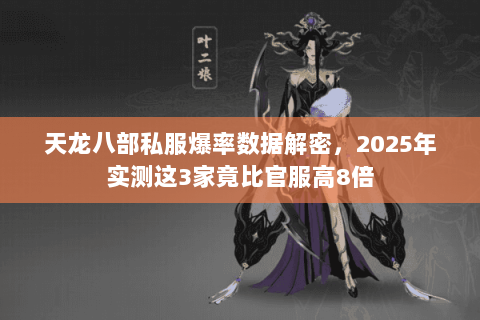 天龙八部私服爆率数据解密,2025年实测这3家竟比官服高8倍 天龙八部私服爆率数据解密,2025年实测这3家竟比官服高8倍