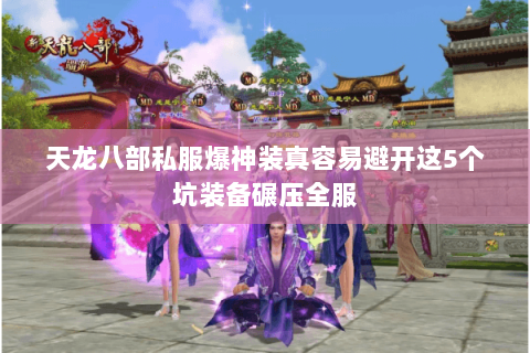 天龙八部私服爆神装真容易避开这5个坑装备碾压全服 天龙八部私服爆神装真容易避开这5个坑装备碾压全服