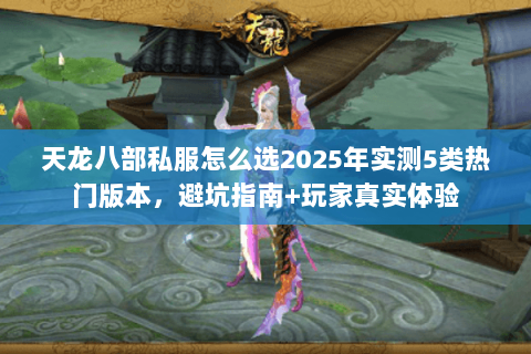 天龙八部私服怎么选2025年实测5类热门版本,避坑指南+玩家真实体验 天龙八部私服怎么选2025年实测5类热门版本,避坑指南+玩家真实体验