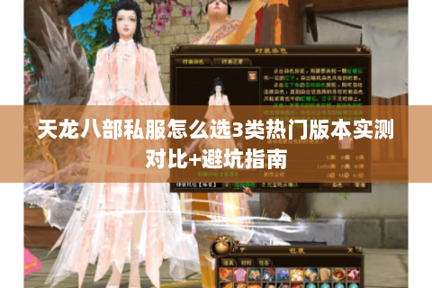 天龙八部私服怎么选3类热门版本实测对比+避坑指南 天龙八部私服怎么选3类热门版本实测对比+避坑指南
