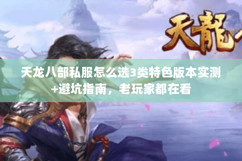 天龙八部私服怎么选3类特色版本实测+避坑指南,老玩家都在看 天龙八部私服怎么选3类特色版本实测+避坑指南,老玩家都在看