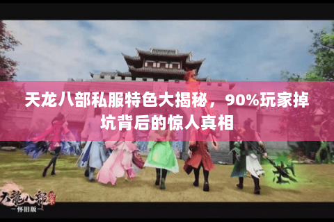 天龙八部私服特色大揭秘,90%玩家掉坑背后的惊人真相 天龙八部私服特色大揭秘,90%玩家掉坑背后的惊人真相