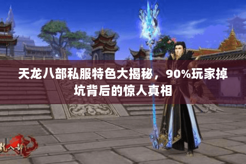 天龙八部私服特色大揭秘,90%玩家掉坑背后的惊人真相 天龙八部私服特色大揭秘,90%玩家掉坑背后的惊人真相
