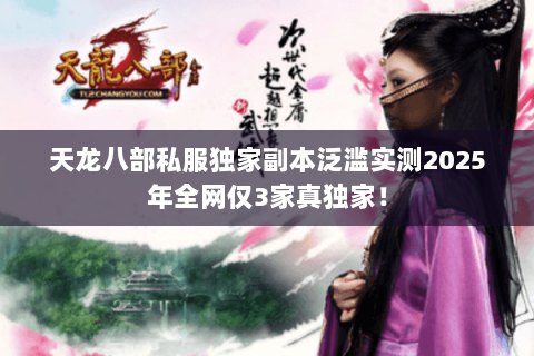 天龙八部私服独家副本泛滥实测2025年全网仅3家真独家! 天龙八部私服独家副本泛滥实测2025年全网仅3家真独家!