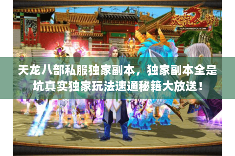 天龙八部私服独家副本,独家副本全是坑真实独家玩法速通秘籍大放送! 天龙八部私服独家副本,独家副本全是坑真实独家玩法速通秘籍大放送!