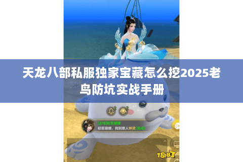 天龙八部私服独家宝藏怎么挖2025老鸟防坑实战手册 天龙八部私服独家宝藏怎么挖2025老鸟防坑实战手册