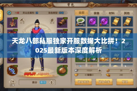 天龙八部私服独家开服数据大比拼!2025最新版本深度解析 天龙八部私服独家开服数据大比拼!2025最新版本深度解析
