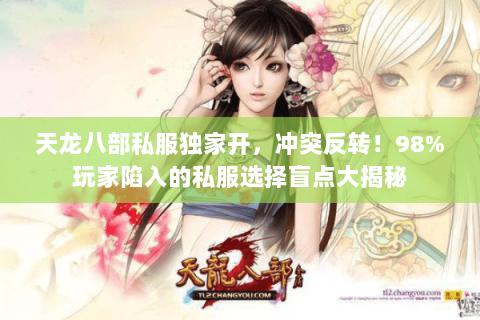 天龙八部私服独家开,冲突反转!98%玩家陷入的私服选择盲点大揭秘 天龙八部私服独家开,冲突反转!98%玩家陷入的私服选择盲点大揭秘