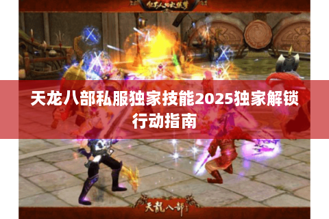 天龙八部私服独家技能2025独家解锁行动指南 天龙八部私服独家技能2025独家解锁行动指南