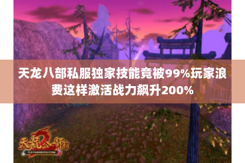 天龙八部私服独家技能竟被99%玩家浪费这样激活战力飙升200% 天龙八部私服独家技能竟被99%玩家浪费这样激活战力飙升200%