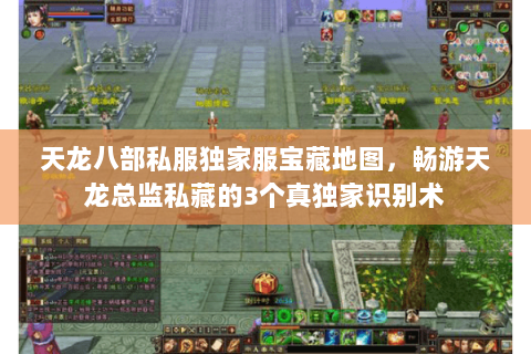 天龙八部私服独家服宝藏地图，畅游天龙总监私藏的3个真独家识别术