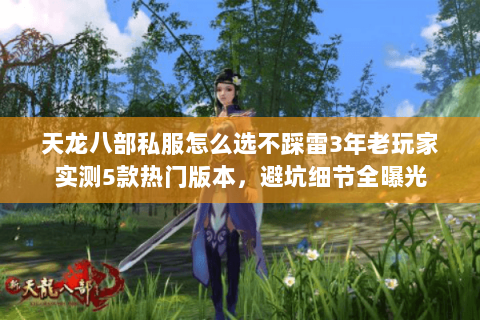 天龙八部私服怎么选不踩雷3年老玩家实测5款热门版本,避坑细节全曝光 天龙八部私服怎么选不踩雷3年老玩家实测5款热门版本,避坑细节全曝光