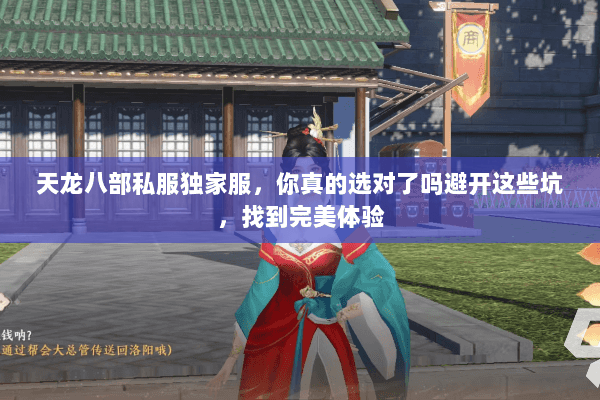 天龙八部私服独家服,你真的选对了吗避开这些坑,找到完美体验 天龙八部私服独家服,你真的选对了吗避开这些坑,找到完美体验