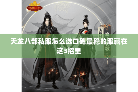 天龙八部私服怎么选口碑最稳的服藏在这3招里 天龙八部私服怎么选口碑最稳的服藏在这3招里