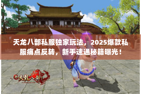 天龙八部私服独家玩法,2025爆款私服痛点反转,新手速通秘籍曝光! 天龙八部私服独家玩法,2025爆款私服痛点反转,新手速通秘籍曝光!
