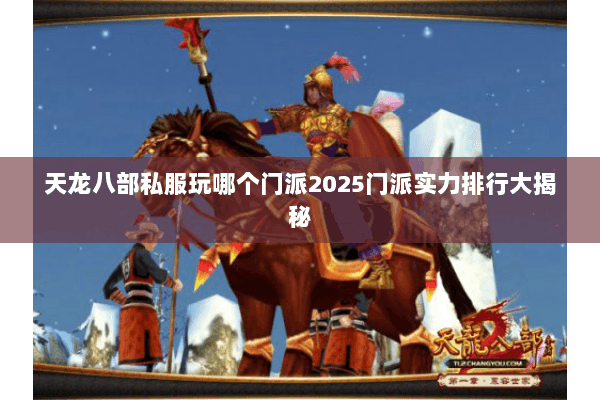 天龙八部私服玩哪个门派2025门派实力排行大揭秘 天龙八部私服玩哪个门派2025门派实力排行大揭秘