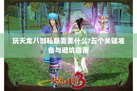 玩天龙八部私服需要什么?五个关键准备与避坑指南 玩天龙八部私服需要什么?五个关键准备与避坑指南