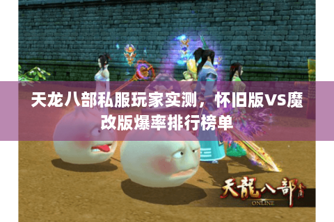 天龙八部私服玩家实测,怀旧版VS魔改版爆率排行榜单 天龙八部私服玩家实测,怀旧版VS魔改版爆率排行榜单