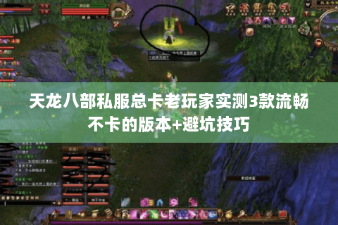 天龙八部私服总卡老玩家实测3款流畅不卡的版本+避坑技巧 天龙八部私服总卡老玩家实测3款流畅不卡的版本+避坑技巧