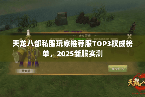 天龙八部私服玩家推荐服TOP3权威榜单,2025新服实测 天龙八部私服玩家推荐服TOP3权威榜单,2025新服实测