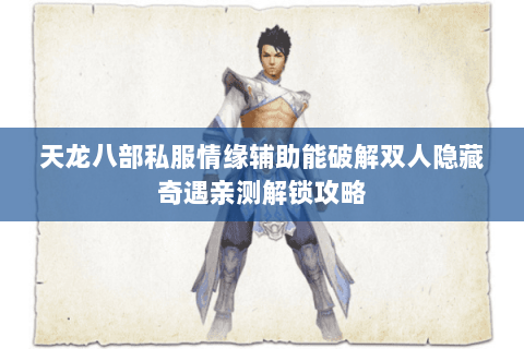 天龙八部私服情缘辅助能破解双人隐藏奇遇亲测解锁攻略 天龙八部私服情缘辅助能破解双人隐藏奇遇亲测解锁攻略