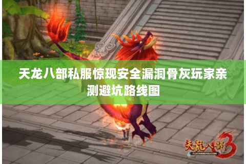 天龙八部私服惊现安全漏洞骨灰玩家亲测避坑路线图 天龙八部私服惊现安全漏洞骨灰玩家亲测避坑路线图