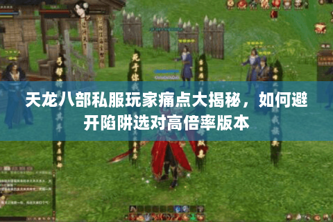 天龙八部私服玩家痛点大揭秘,如何避开陷阱选对高倍率版本 天龙八部私服玩家痛点大揭秘,如何避开陷阱选对高倍率版本