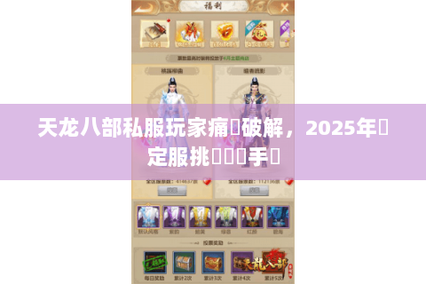 天龙八部私服玩家痛點破解,2025年穩定服挑選實戰手冊 天龙八部私服玩家痛點破解,2025年穩定服挑選實戰手冊