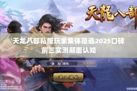 天龙八部私服玩家集体叛逃2025口碑前三实测颠覆认知 天龙八部私服玩家集体叛逃2025口碑前三实测颠覆认知