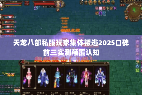天龙八部私服玩家集体叛逃2025口碑前三实测颠覆认知 天龙八部私服玩家集体叛逃2025口碑前三实测颠覆认知