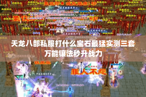 天龙八部私服打什么宝石最猛实测三套万能镶法秒升战力 天龙八部私服打什么宝石最猛实测三套万能镶法秒升战力