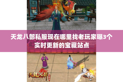 天龙八部私服现在哪里找老玩家曝3个实时更新的宝藏站点 天龙八部私服现在哪里找老玩家曝3个实时更新的宝藏站点