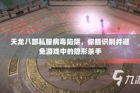 天龙八部私服病毒陷阱,你能识别并避免游戏中的隐形杀手 天龙八部私服病毒陷阱,你能识别并避免游戏中的隐形杀手