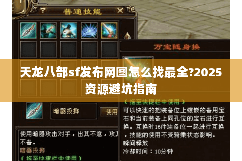 天龙八部sf发布网图怎么找最全?2025资源避坑指南 天龙八部sf发布网图怎么找最全?2025资源避坑指南