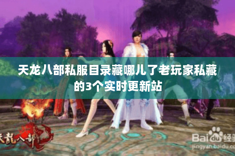 天龙八部私服目录藏哪儿了老玩家私藏的3个实时更新站 天龙八部私服目录藏哪儿了老玩家私藏的3个实时更新站