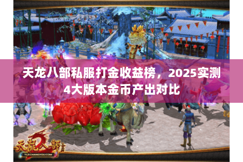 天龙八部私服打金收益榜,2025实测4大版本金币产出对比 天龙八部私服打金收益榜,2025实测4大版本金币产出对比