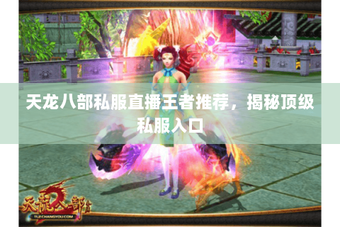 天龙八部私服直播王者推荐,揭秘顶级私服入口 天龙八部私服直播王者推荐,揭秘顶级私服入口
