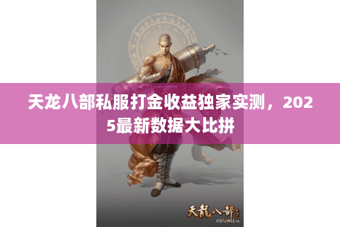 天龙八部私服打金收益独家实测,2025最新数据大比拼 天龙八部私服打金收益独家实测,2025最新数据大比拼