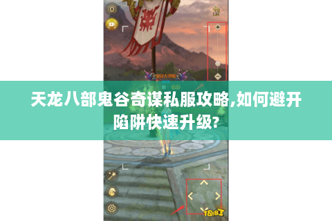 天龙八部鬼谷奇谋私服攻略,如何避开陷阱快速升级? 天龙八部鬼谷奇谋私服攻略,如何避开陷阱快速升级?