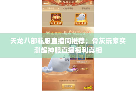 天龙八部私服直播间推荐,骨灰玩家实测超神服直播福利真相 天龙八部私服直播间推荐,骨灰玩家实测超神服直播福利真相