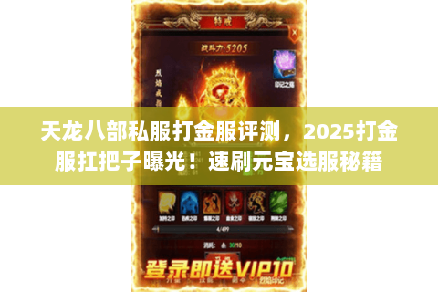 天龙八部私服打金服评测,2025打金服扛把子曝光!速刷元宝选服秘籍 天龙八部私服打金服评测,2025打金服扛把子曝光!速刷元宝选服秘籍