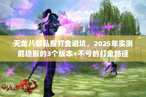 天龙八部私服打金避坑,2025年实测能稳搬的3个版本+不亏的打金路径 天龙八部私服打金避坑,2025年实测能稳搬的3个版本+不亏的打金路径