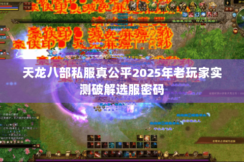 天龙八部私服真公平2025年老玩家实测破解选服密码 天龙八部私服真公平2025年老玩家实测破解选服密码