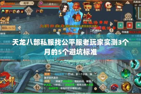 天龙八部私服找公平服老玩家实测3个月的5个避坑标准